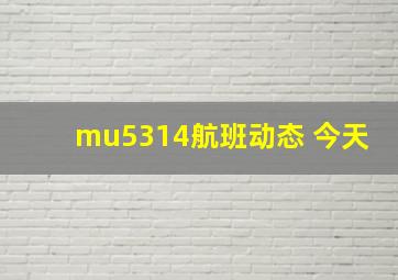 mu5314航班动态 今天